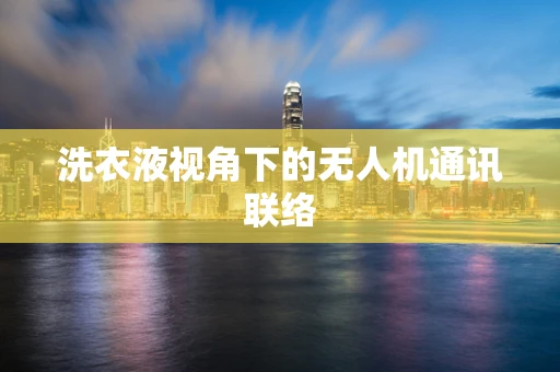 洗衣液视角下的无人机通讯联络