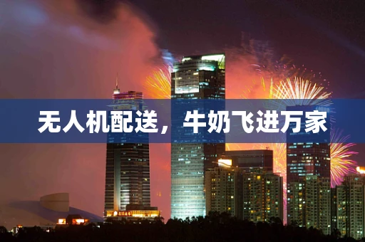 无人机配送，牛奶飞进万家