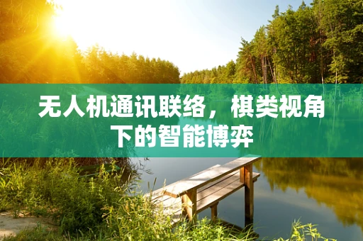 无人机通讯联络，棋类视角下的智能博弈