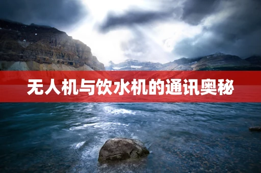 无人机与饮水机的通讯奥秘
