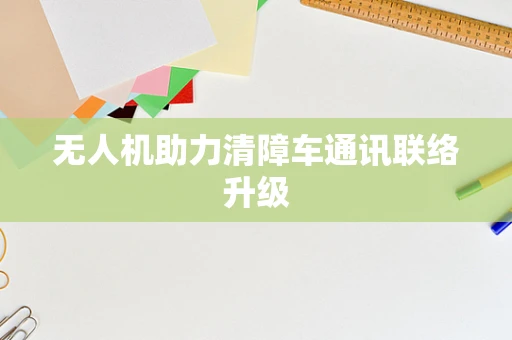 无人机助力清障车通讯联络升级