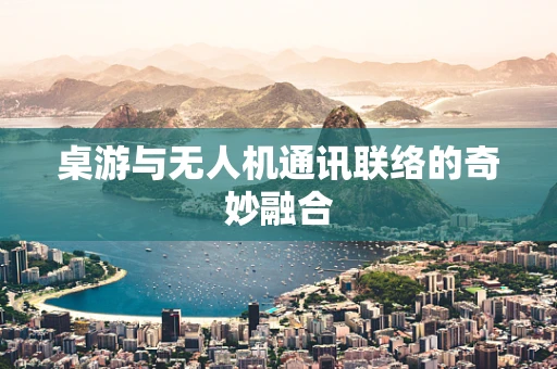 桌游与无人机通讯联络的奇妙融合