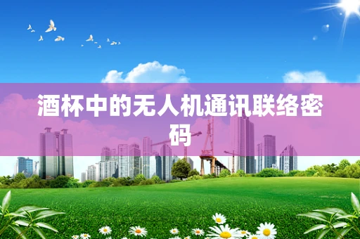 酒杯中的无人机通讯联络密码