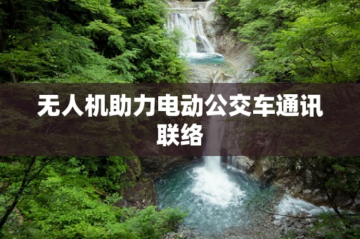 无人机助力电动公交车通讯联络