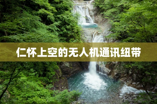 仁怀上空的无人机通讯纽带