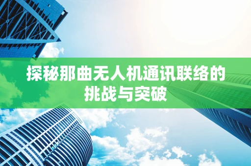 探秘那曲无人机通讯联络的挑战与突破