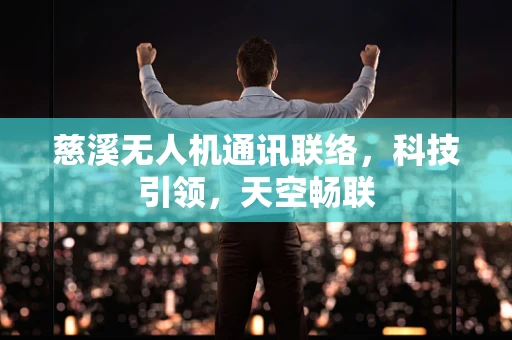 慈溪无人机通讯联络，科技引领，天空畅联