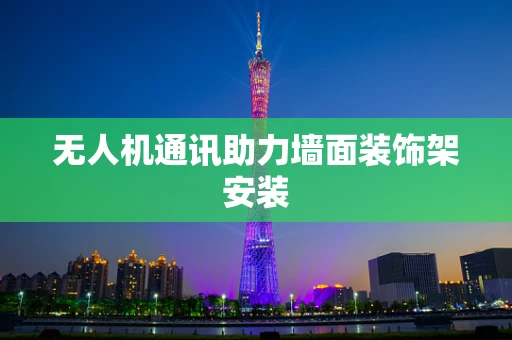 无人机通讯助力墙面装饰架安装
