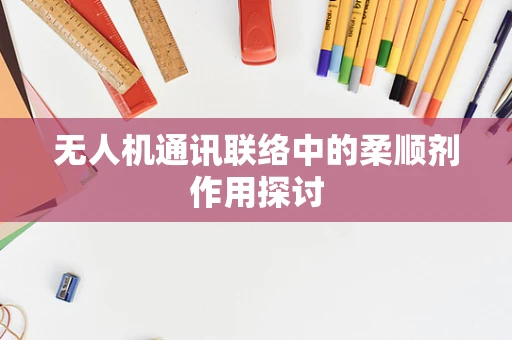 无人机通讯联络中的柔顺剂作用探讨
