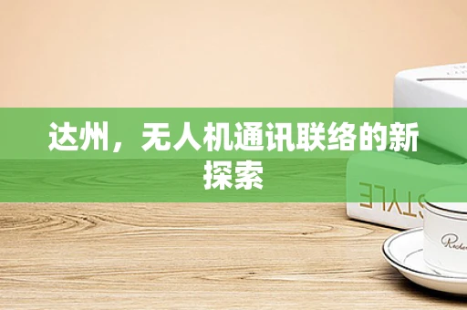达州，无人机通讯联络的新探索