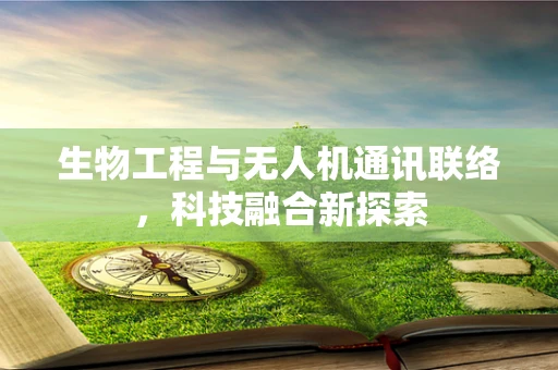 生物工程与无人机通讯联络，科技融合新探索