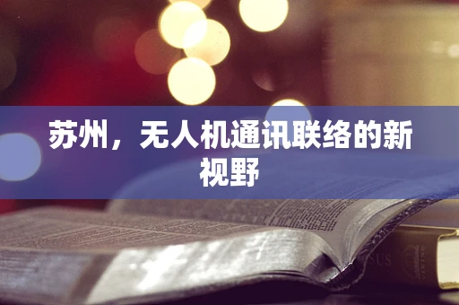 苏州，无人机通讯联络的新视野