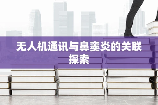 无人机通讯与鼻窦炎的关联探索