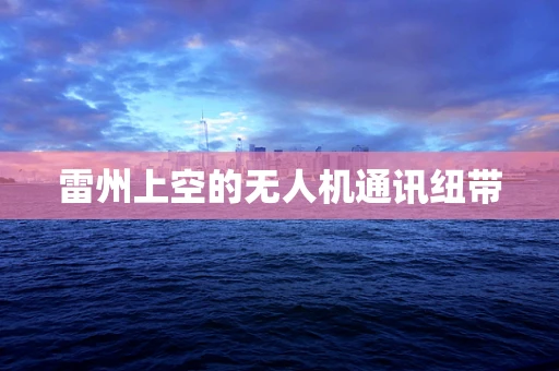 雷州上空的无人机通讯纽带