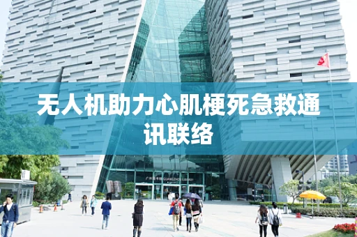 无人机助力心肌梗死急救通讯联络