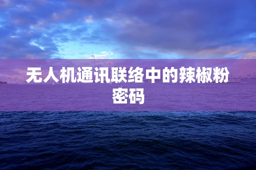 无人机通讯联络中的辣椒粉密码