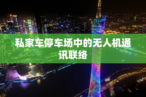 私家车停车场中的无人机通讯联络