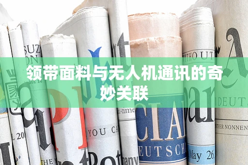 领带面料与无人机通讯的奇妙关联