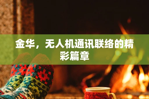 金华，无人机通讯联络的精彩篇章