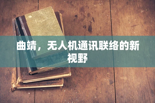 曲靖，无人机通讯联络的新视野