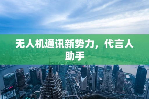 无人机通讯新势力，代言人助手