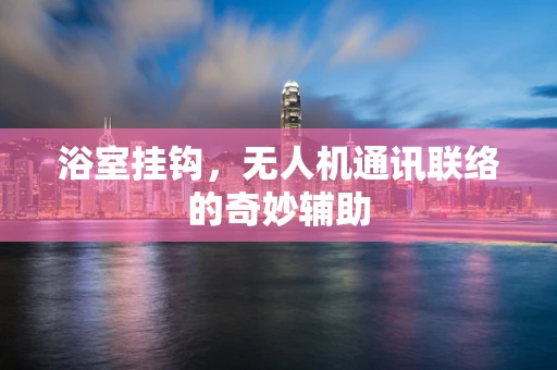 浴室挂钩，无人机通讯联络的奇妙辅助
