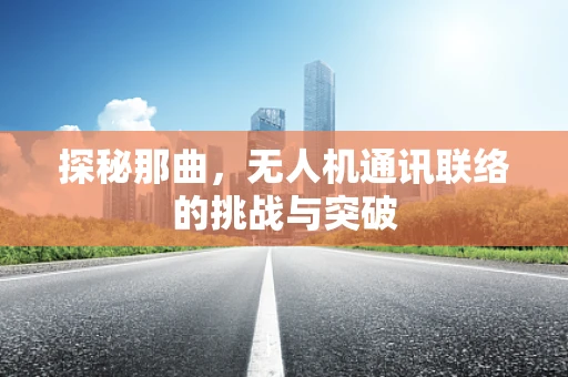 探秘那曲，无人机通讯联络的挑战与突破