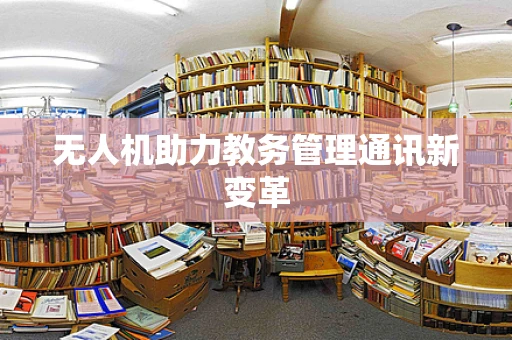 无人机助力教务管理通讯新变革