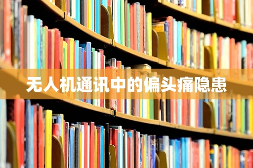 无人机通讯中的偏头痛隐患