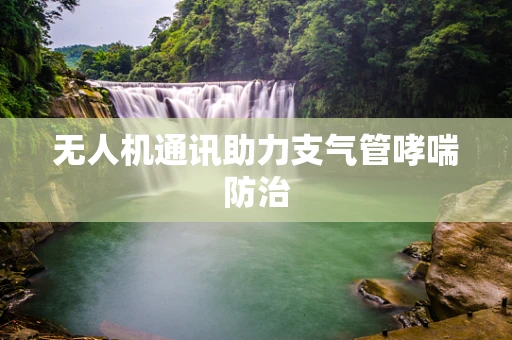 无人机通讯助力支气管哮喘防治