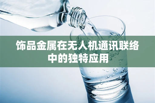 饰品金属在无人机通讯联络中的独特应用