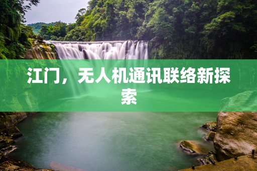 江门，无人机通讯联络新探索