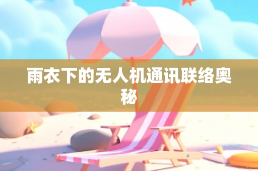 雨衣下的无人机通讯联络奥秘