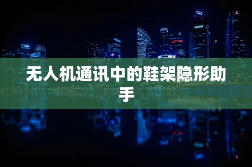 无人机通讯中的鞋架隐形助手