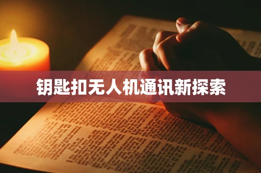 钥匙扣无人机通讯新探索
