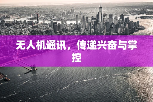 无人机通讯，传递兴奋与掌控