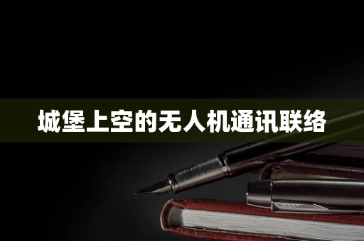 城堡上空的无人机通讯联络