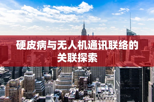 硬皮病与无人机通讯联络的关联探索