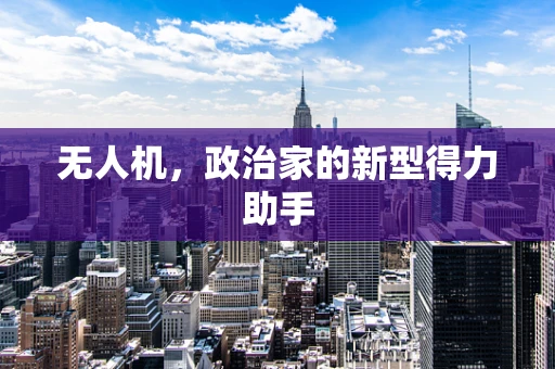 无人机，政治家的新型得力助手