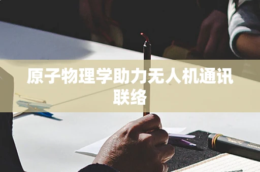 原子物理学助力无人机通讯联络