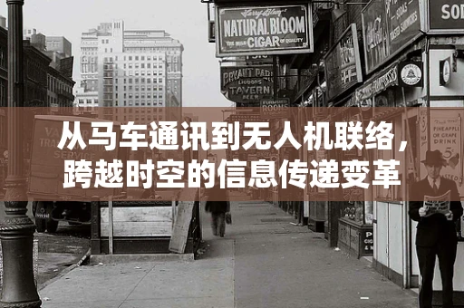 从马车通讯到无人机联络，跨越时空的信息传递变革