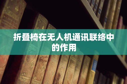 折叠椅在无人机通讯联络中的作用