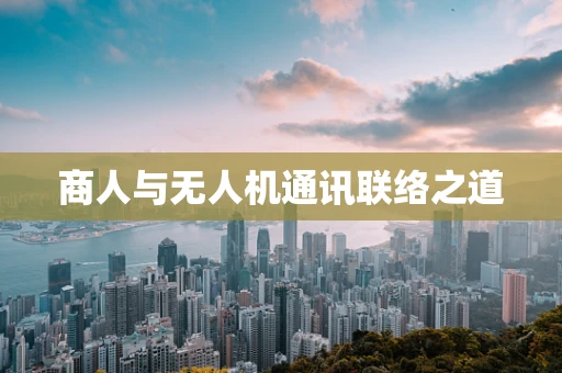 商人与无人机通讯联络之道