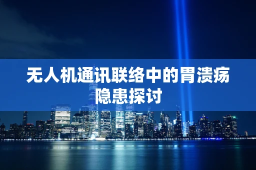 无人机通讯联络中的胃溃疡隐患探讨