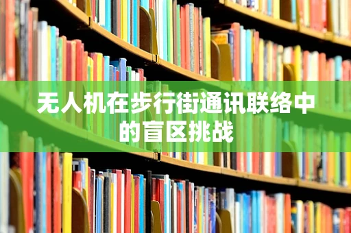 无人机在步行街通讯联络中的盲区挑战