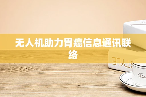 无人机助力胃癌信息通讯联络