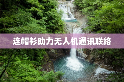 连帽衫助力无人机通讯联络