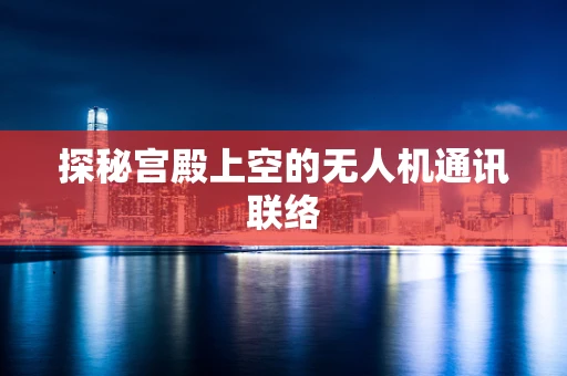 探秘宫殿上空的无人机通讯联络