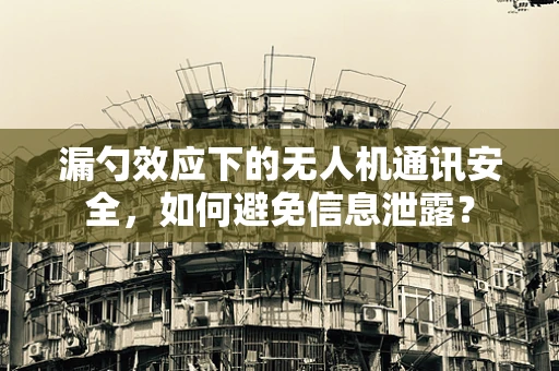 漏勺效应下的无人机通讯安全，如何避免信息泄露？