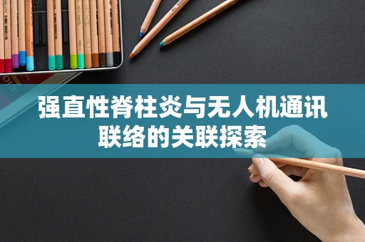 强直性脊柱炎与无人机通讯联络的关联探索